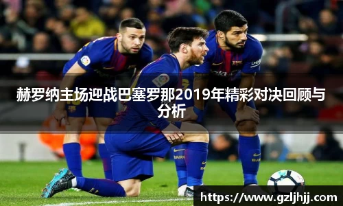 赫罗纳主场迎战巴塞罗那2019年精彩对决回顾与分析