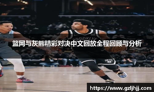 篮网与灰熊精彩对决中文回放全程回顾与分析