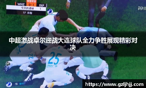 中超激战卓尔迎战大连球队全力争胜展现精彩对决