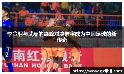 李金羽与武磊的巅峰对决谁将成为中国足球的新传奇