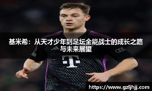 基米希：从天才少年到足坛全能战士的成长之路与未来展望