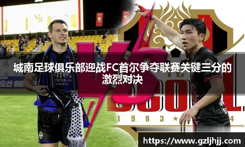 城南足球俱乐部迎战FC首尔争夺联赛关键三分的激烈对决