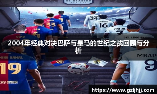 2004年经典对决巴萨与皇马的世纪之战回顾与分析