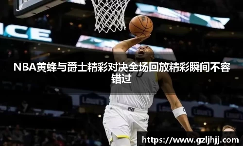 NBA黄蜂与爵士精彩对决全场回放精彩瞬间不容错过