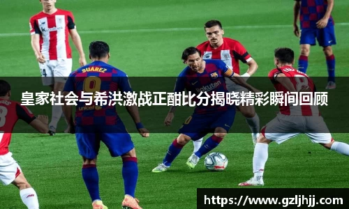 皇家社会与希洪激战正酣比分揭晓精彩瞬间回顾