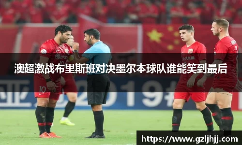 澳超激战布里斯班对决墨尔本球队谁能笑到最后