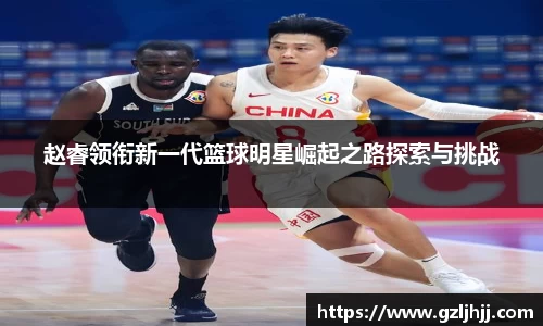 赵睿领衔新一代篮球明星崛起之路探索与挑战