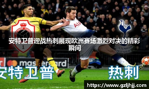 安特卫普迎战热刺展现欧洲赛场激烈对决的精彩瞬间