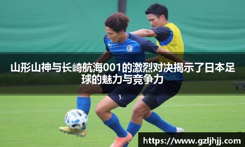 山形山神与长崎航海001的激烈对决揭示了日本足球的魅力与竞争力